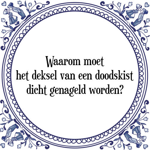 Waarom moet het deksel van een doodskist dicht genageld worden? - Tegeltje met Spreuk