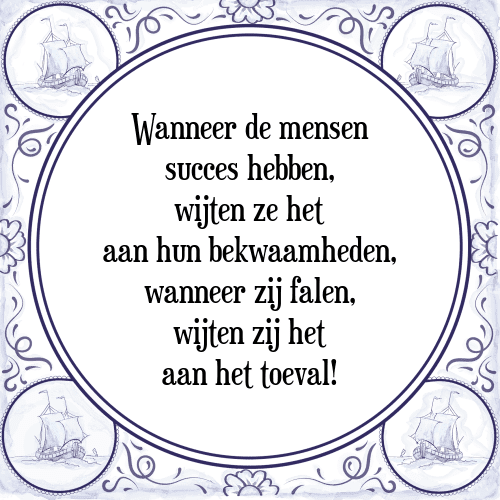 Wanneer de mensen succes hebben, wijten ze het aan hun bekwaamheden, wanneer zij falen, wijten zij het aan het toeval! - Tegeltje met Spreuk