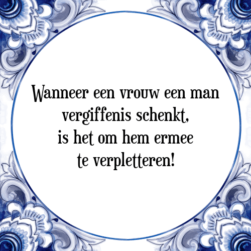 Wanneer een vrouw een man vergiffenis schenkt, is het om hem ermee te verpletteren! - Tegeltje met Spreuk