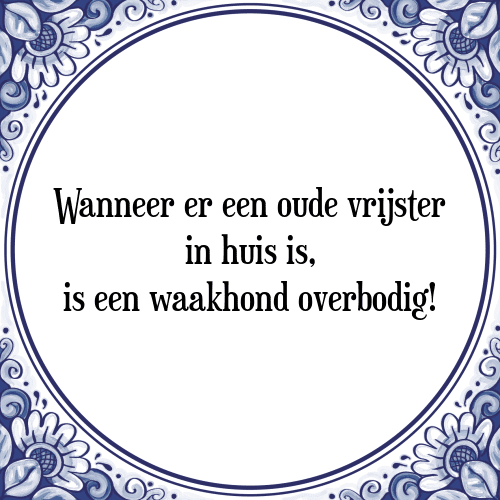 Wanneer er een oude vrijster in huis is, is een waakhond overbodig! - Tegeltje met Spreuk