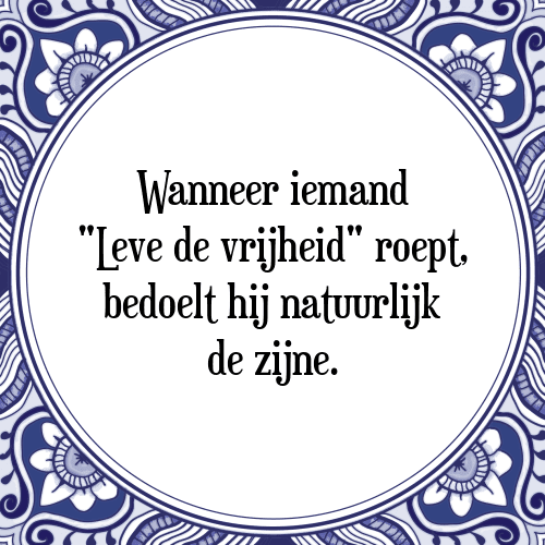 Wanneer iemand "Leve de vrijheid" roept, bedoelt hij natuurlijk de zijne. - Tegeltje met Spreuk