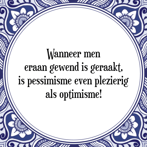 Wanneer men eraan gewend is geraakt, is pessimisme even plezierig als optimisme! - Tegeltje met Spreuk