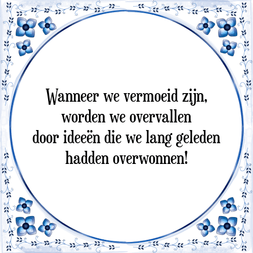 Wanneer we vermoeid zijn, worden we overvallen door ideeën die we lang geleden hadden overwonnen! - Tegeltje met Spreuk