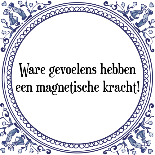 Ware gevoelens hebben een magnetische kracht! - Tegeltje met Spreuk