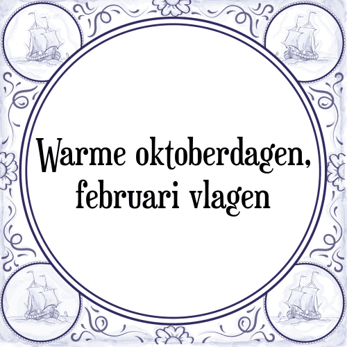 Warme oktoberdagen, februari vlagen - Tegeltje met Spreuk