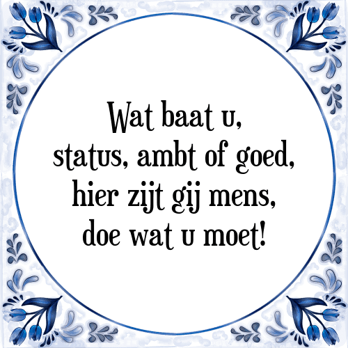 Wat baat u, status, ambt of goed, hier zijt gij mens, doe wat u moet! - Tegeltje met Spreuk