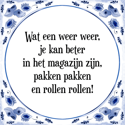 Wat een weer weer; Je kan beter in het magazijn zijn, pakken pakken en rollen rollen - Tegeltje met Spreuk