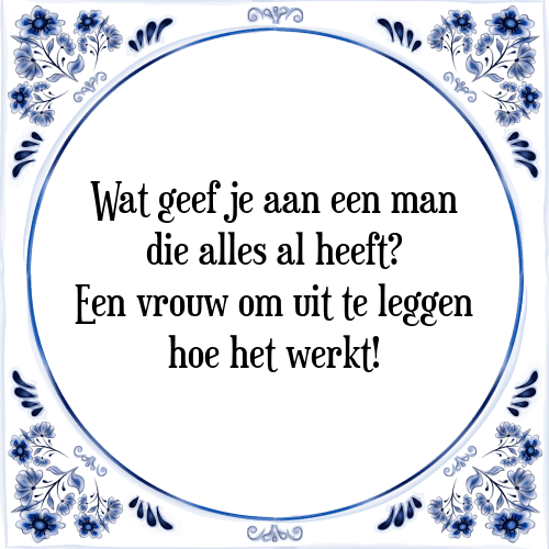 Wat geef je aan een man die alles al heeft? Een vrouw om uit te leggen hoe het werkt - Tegeltje met Spreuk