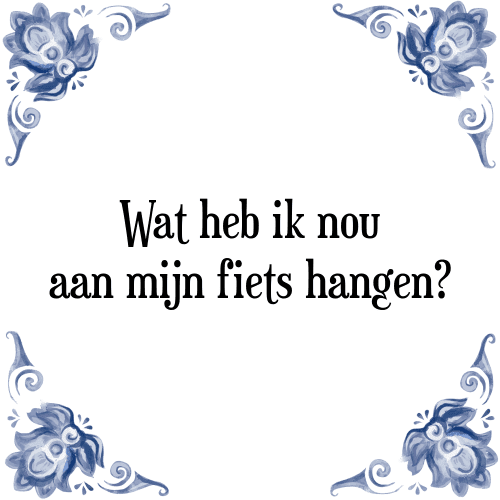 Wat heb ik nou aan mijn fiets hangen? - Tegeltje met Spreuk