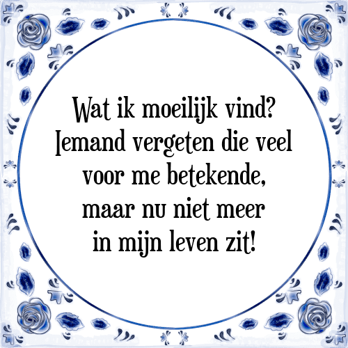 Wat ik moeilijk vind? Iemand vergeten die veel voor me betekende, maar nu niet meer in mijn leven zit! - Tegeltje met Spreuk