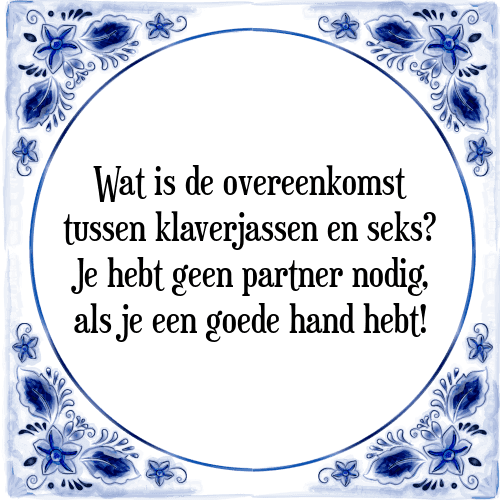 Wat is de overeenkomst tussen klaverjassen en seks? Je hebt geen partner nodig, als je een goede hand hebt! - Tegeltje met Spreuk