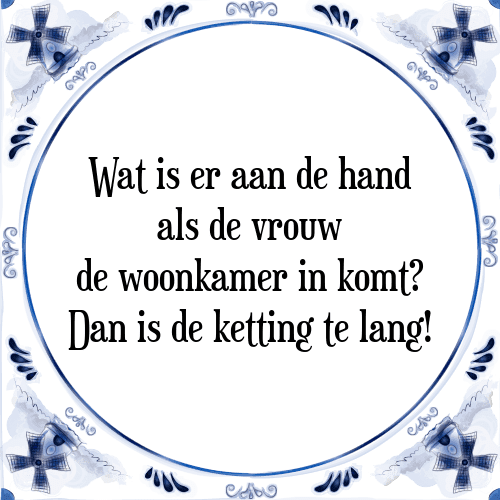 Wat is er aan de hand als de vrouw de woonkamer in komt? Dan is de ketting te lang! - Tegeltje met Spreuk