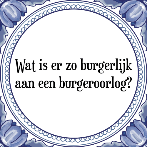 Wat is er zo burgerlijk aan een burgeroorlog? - Tegeltje met Spreuk