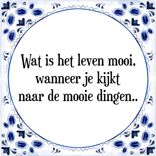 Wat is het leven mooi, wanneer je kijkt naar de mooie dingen.. - Tegeltje met Spreuk