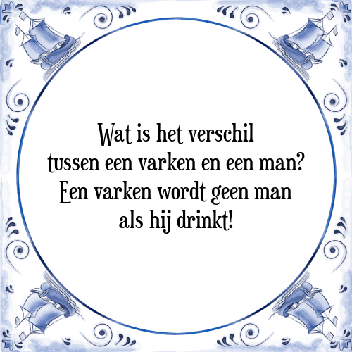 Wat is het verschil tussen een varken en een man? Een varken wordt geen man als hij drinkt! - Tegeltje met Spreuk