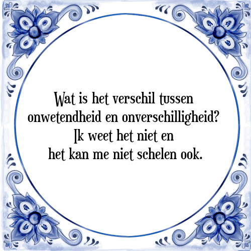 Wat is het verschil tussen onwetendheid en onverschilligheid? Ik weet het niet en het kan mij ook niet schelen. - Tegeltje met Spreuk