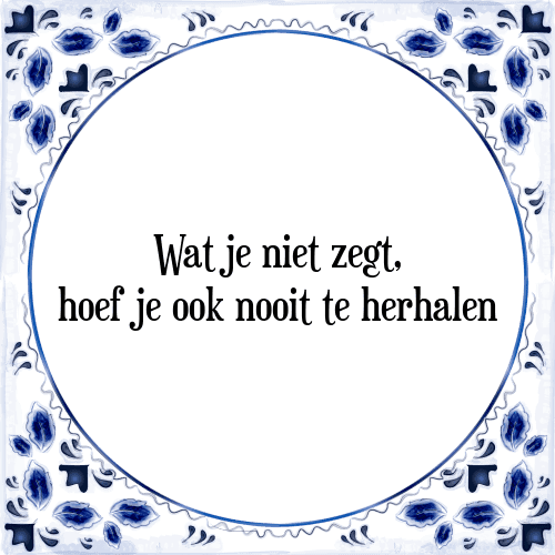 Wat je niet zegt, hoef je ook nooit te herhalen - Tegeltje met Spreuk