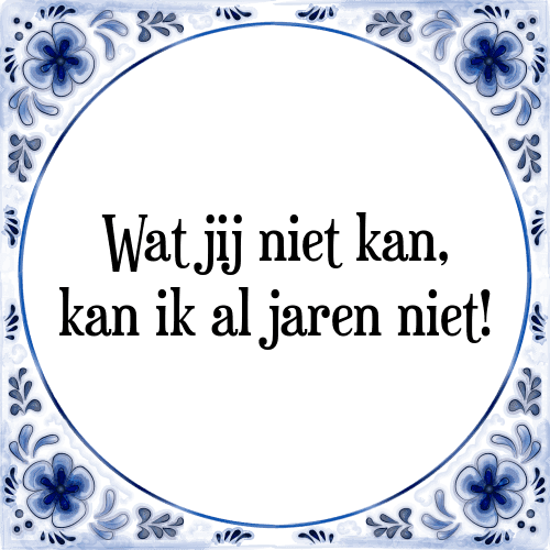 Wat jij niet kan, kan ik al jaren niet! - Tegeltje met Spreuk