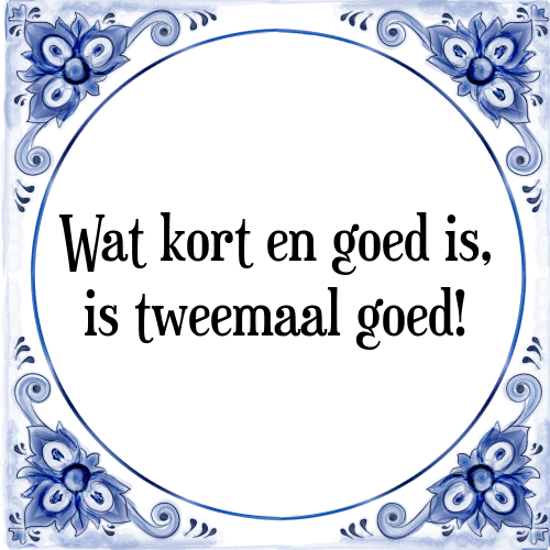 Wat kort en goed is, is tweemaal goed! - Tegeltje met Spreuk