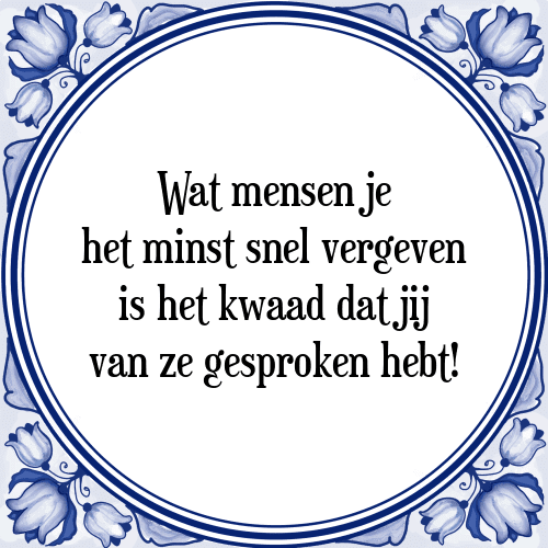 Wat mensen je het minst snel vergeven is het kwaad dat jij van ze gesproken hebt! - Tegeltje met Spreuk