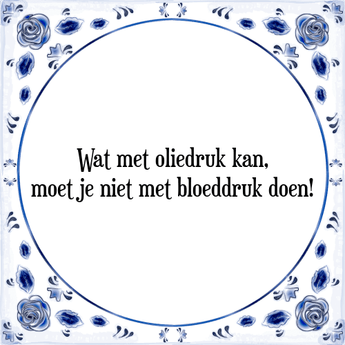 Wat met oliedruk kan, moet je niet met bloeddruk doen! - Tegeltje met Spreuk