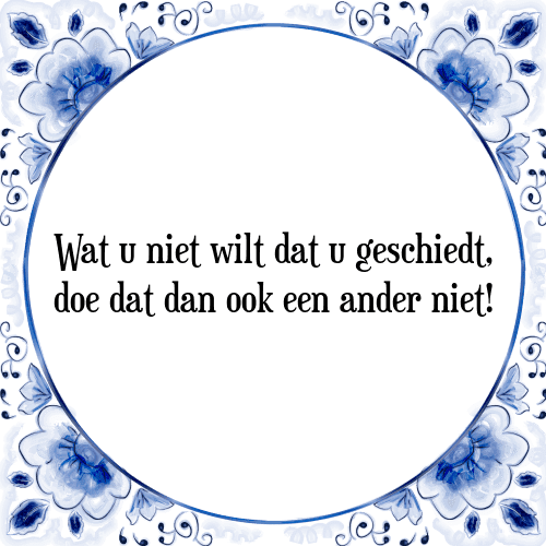 Wat u niet wilt dat u geschiedt, doe dat dan ook een ander niet! - Tegeltje met Spreuk