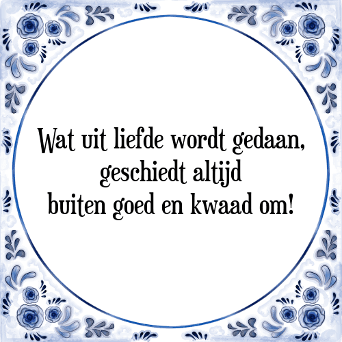 Wat uit liefde wordt gedaan, geschiedt altijd buiten goed en kwaad om! - Tegeltje met Spreuk