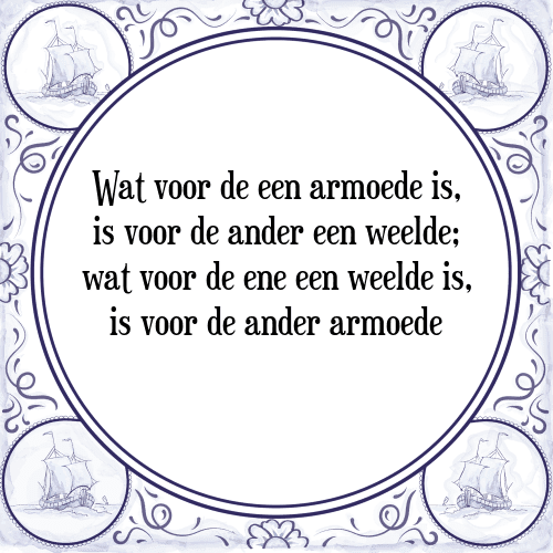 Wat voor de een armoede is, is voor de ander een weelde; wat voor de ene een weelde is, is voor de ander armoede - Tegeltje met Spreuk