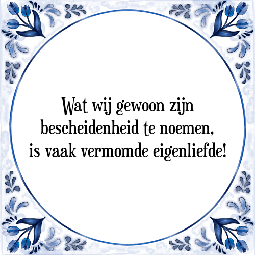 Wat wij gewoon zijn bescheidenheid te noemen, is vaak vermomde eigenliefde! - Tegeltje met Spreuk