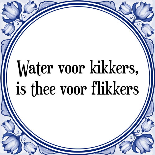 Water voor kikkers, is thee voor flikkers - Tegeltje met Spreuk