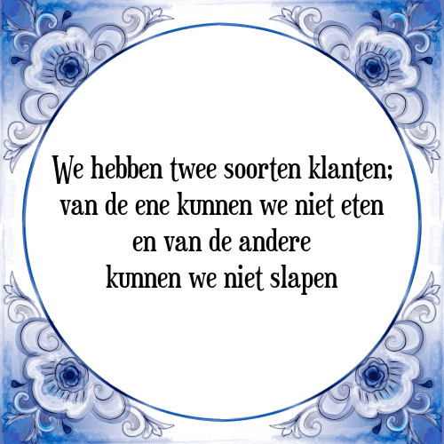 We hebben twee soorten klanten; van de ene kunnen we niet eten en van de andere kunnen we niet slapen - Tegeltje met Spreuk