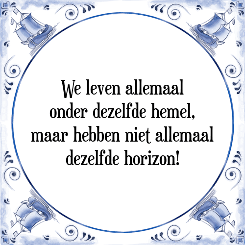 We leven allemaal onder dezelfde hemel, maar hebben niet allemaal dezelfde horizon! - Tegeltje met Spreuk