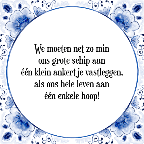 We moeten net zo min ons grote schip aan één klein ankertje vastleggen, als ons hele leven aan één enkele hoop! - Tegeltje met Spreuk