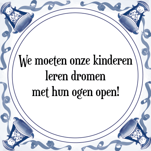 We moeten onze kinderen leren dromen met hun ogen open! - Tegeltje met Spreuk