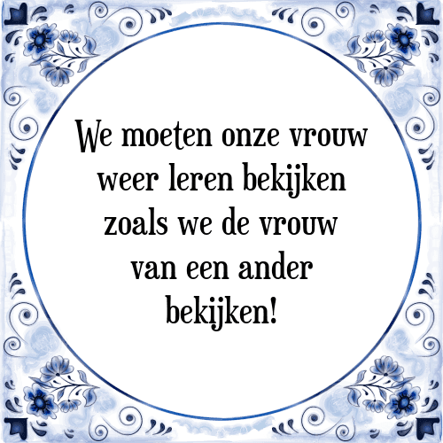 We moeten onze vrouw weer leren bekijken zoals we de vrouw van een ander bekijken! - Tegeltje met Spreuk