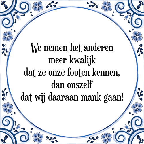 We nemen het anderen meer kwalijk dat ze onze fouten kennen, dan onszelf dat wij daaraan mank gaan! - Tegeltje met Spreuk