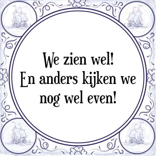 We zien wel! En anders kijken we nog wel even! - Tegeltje met Spreuk