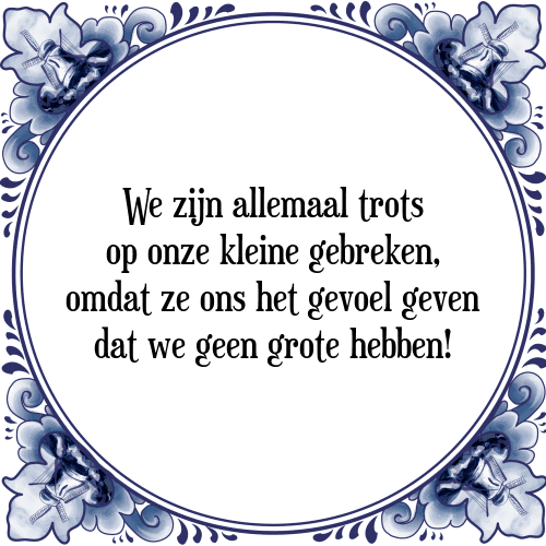 We zijn allemaal trots op onze kleine gebreken, omdat ze ons het gevoel geven dat we geen grote hebben! - Tegeltje met Spreuk