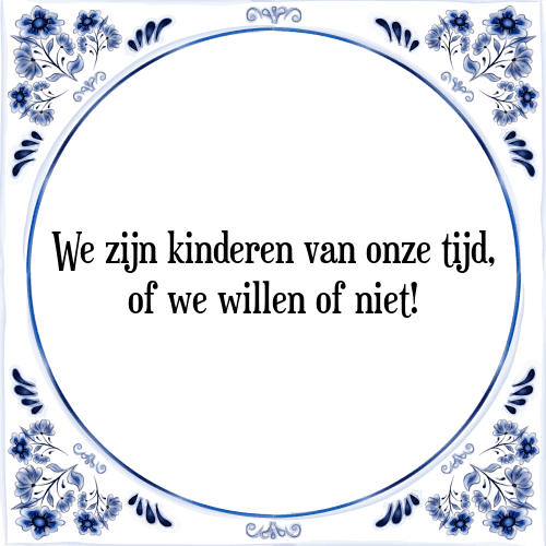 We zijn kinderen van onze tijd, of we willen of niet! - Tegeltje met Spreuk