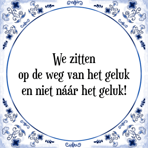 We zitten op de weg van het geluk en niet náár het geluk! - Tegeltje met Spreuk