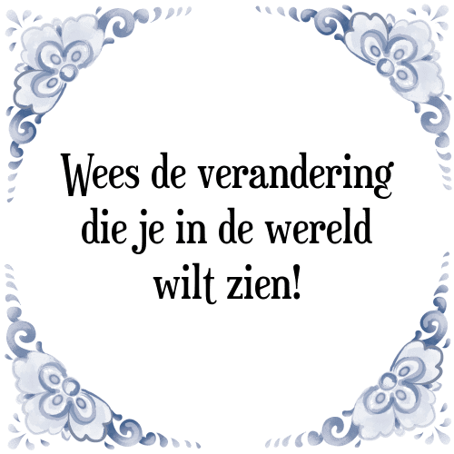 Wees de verandering die je in de wereld wilt zien! - Tegeltje met Spreuk