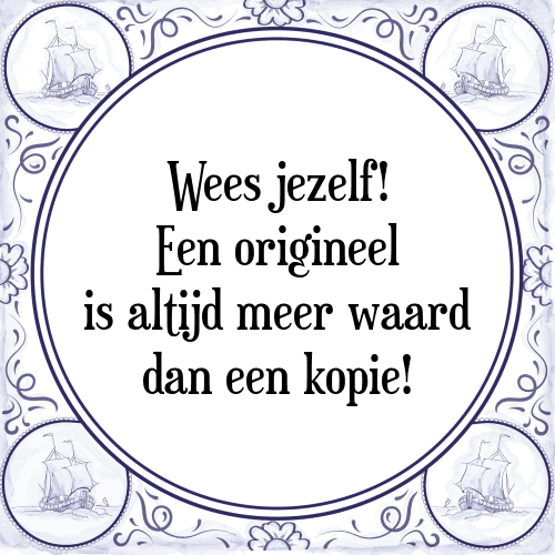 Wees jezelf! Een origineel is altijd meer waard dan een kopie! - Tegeltje met Spreuk