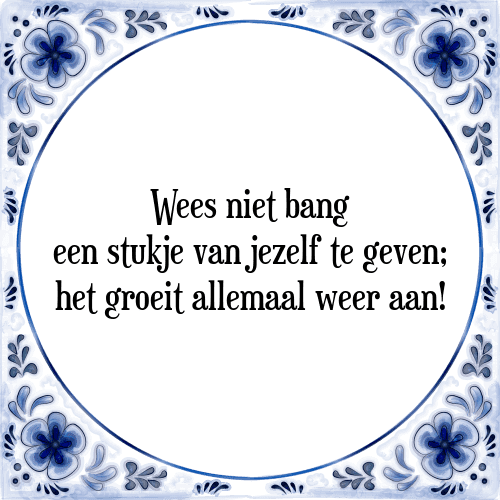 Wees niet bang een stukje van jezelf te geven; het groeit allemaal weer aan! - Tegeltje met Spreuk