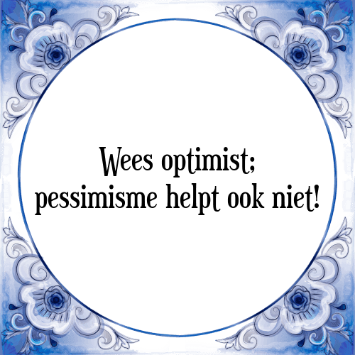 Wees optimist; pessimisme helpt ook niet! - Tegeltje met Spreuk