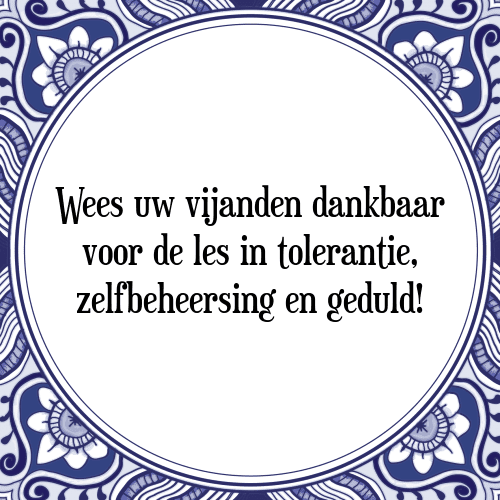 Wees uw vijanden dankbaar voor de les in tolerantie, zelfbeheersing en geduld! - Tegeltje met Spreuk