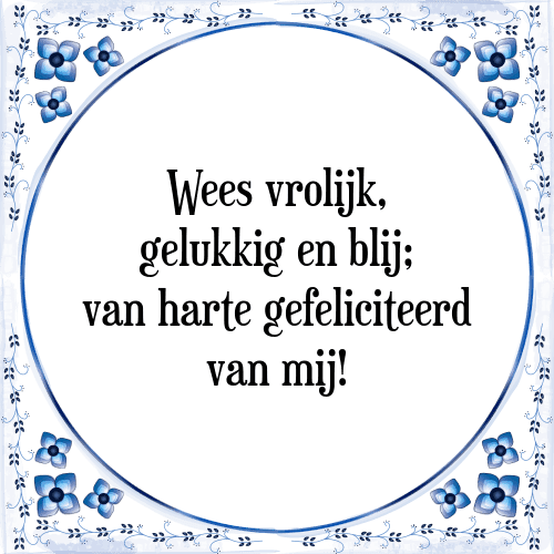 Wees vrolijk, gelukkig en blij; van harte gefeliciteerd van mij! - Tegeltje met Spreuk