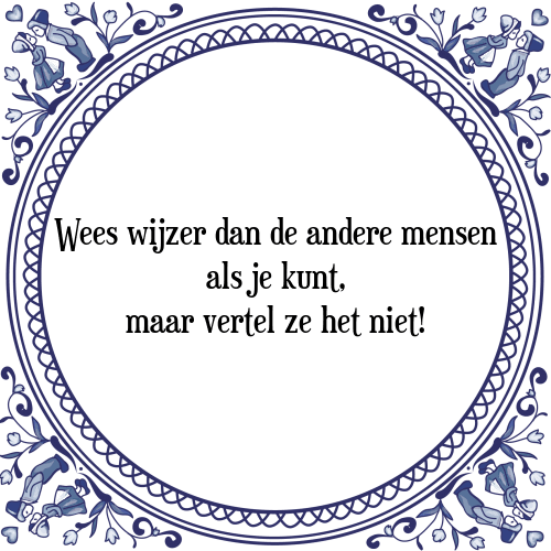 Wees wijzer dan de andere mensen als je kunt, maar vertel ze het niet! - Tegeltje met Spreuk