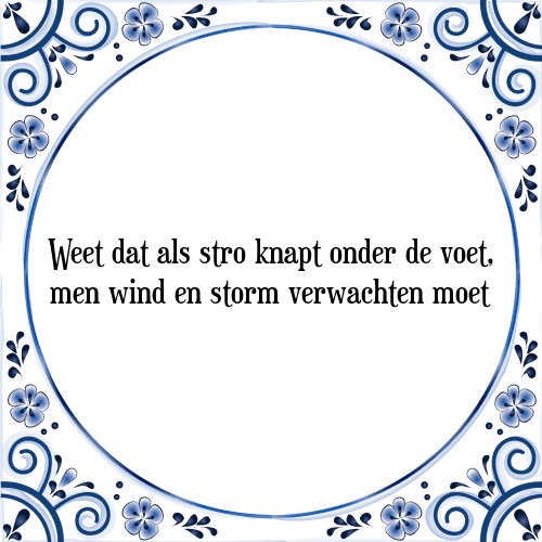 Weet dat als stro knapt onder de voet, men wind en storm verwachten moet - Tegeltje met Spreuk