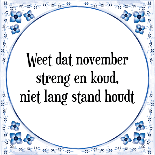 Weet dat november streng en koud, niet lang stand houdt - Tegeltje met Spreuk