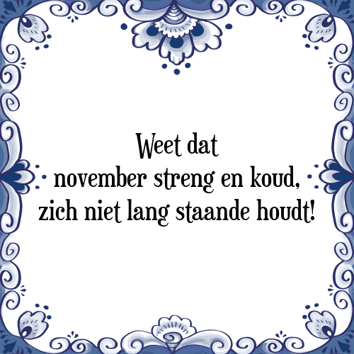 Weet dat november streng en koud, zich niet lang staande houdt! - Tegeltje met Spreuk